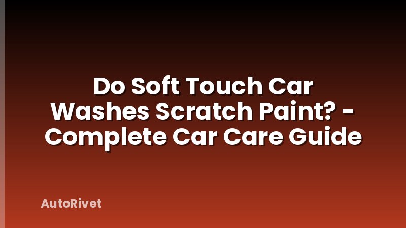 Do Soft Touch Car Washes Scratch Paint? - Complete Car Care Guide