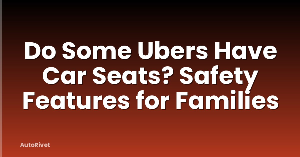 Do Some Ubers Have Car Seats? Safety Features for Families