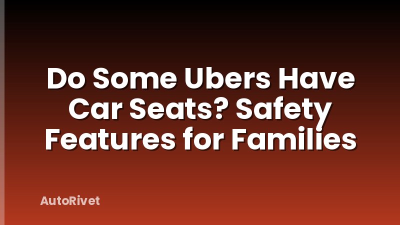 Do Some Ubers Have Car Seats? Safety Features for Families