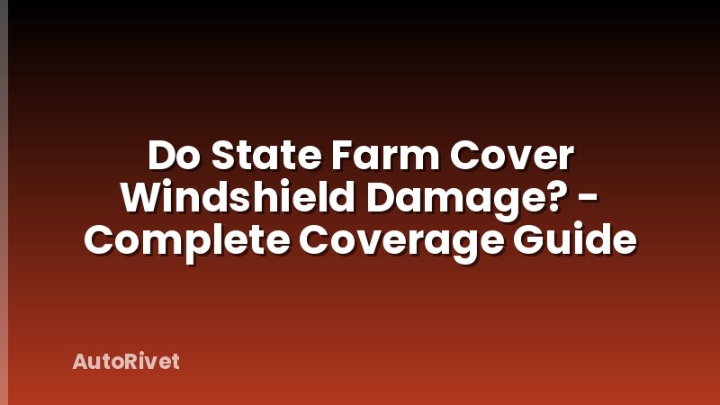Do State Farm Cover Windshield Damage? - Complete Coverage Guide