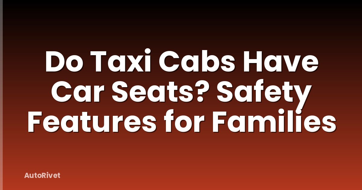 Do Taxi Cabs Have Car Seats? Safety Features for Families