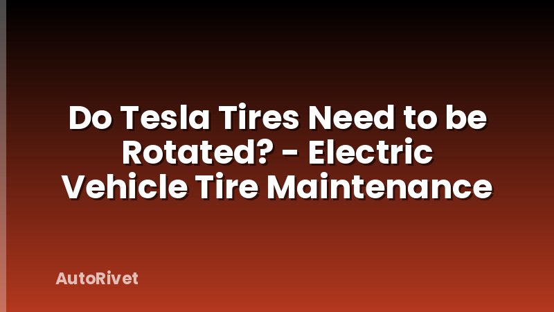 Do Tesla Tires Need to be Rotated? - Electric Vehicle Tire Maintenance