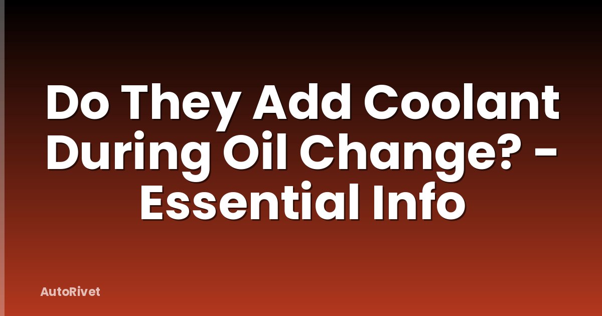 Do They Add Coolant During Oil Change? - Essential Info