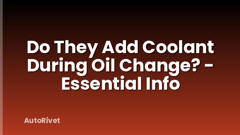 Do They Add Coolant During Oil Change? - Essential Info