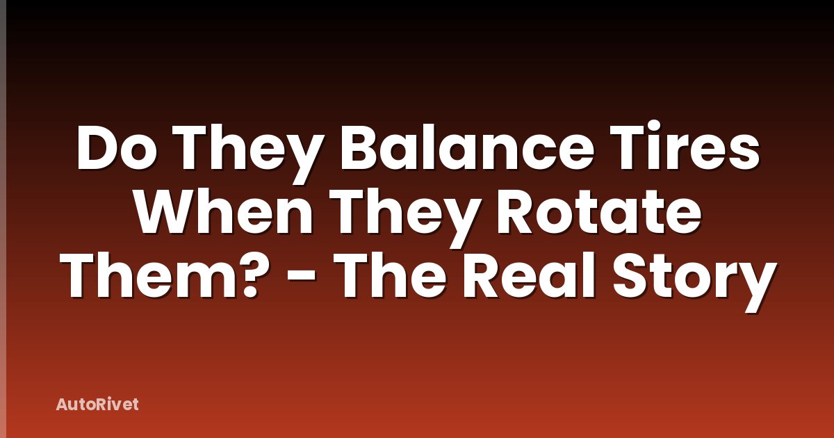 Do They Balance Tires When They Rotate Them? - The Real Story