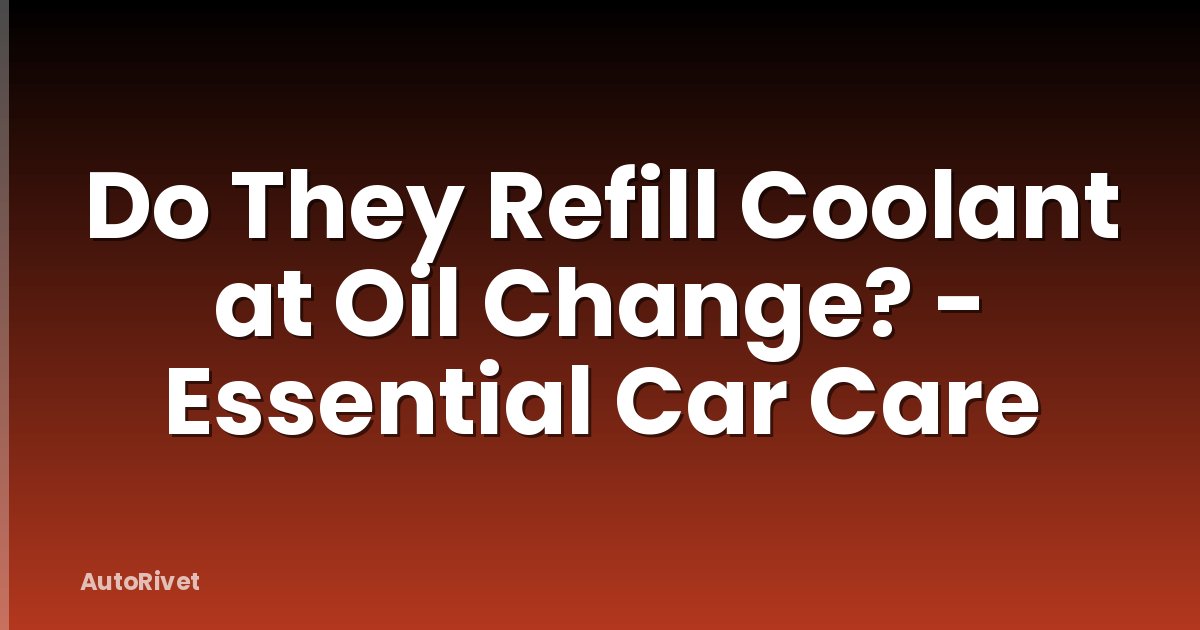 Do They Refill Coolant at Oil Change? - Essential Car Care