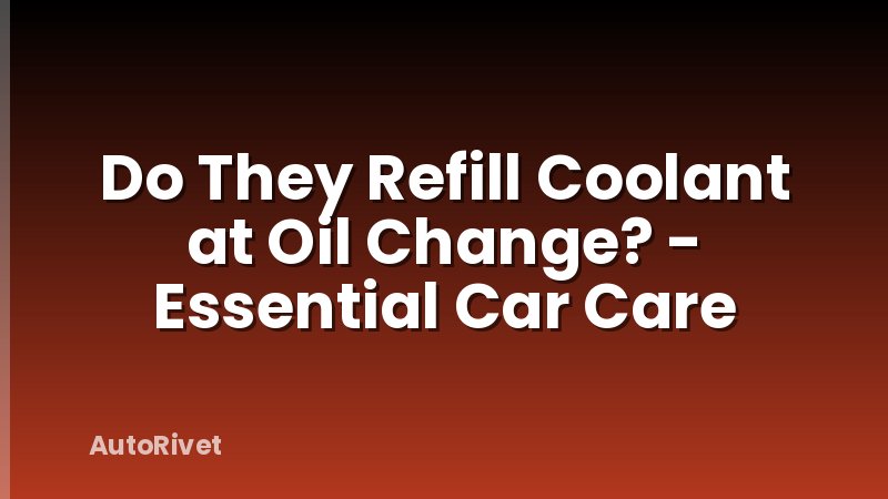 Do They Refill Coolant at Oil Change? - Essential Car Care