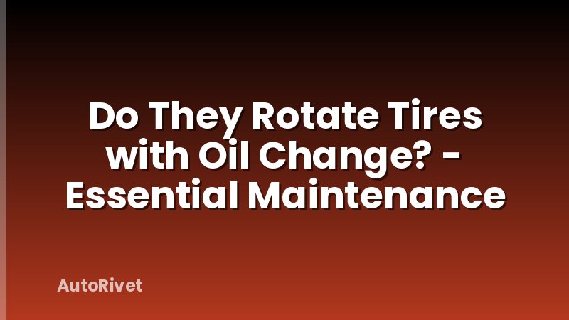 Do They Rotate Tires with Oil Change? - Essential Maintenance
