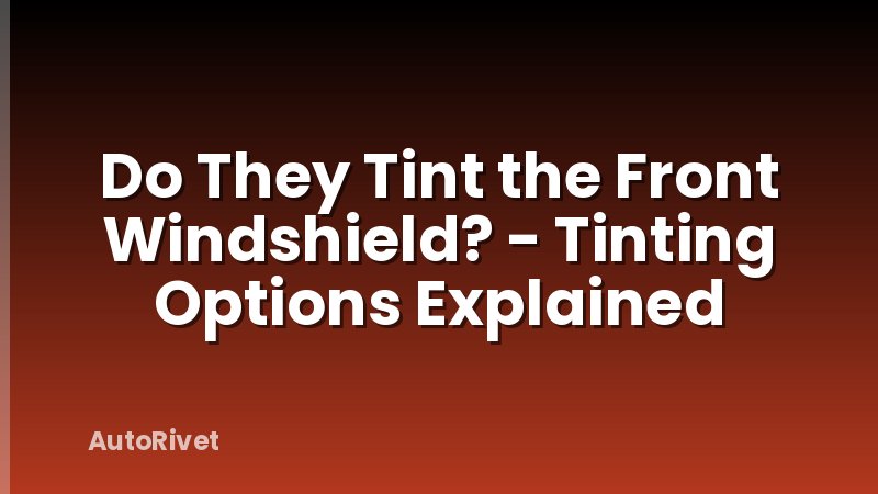 Do They Tint the Front Windshield? - Tinting Options Explained