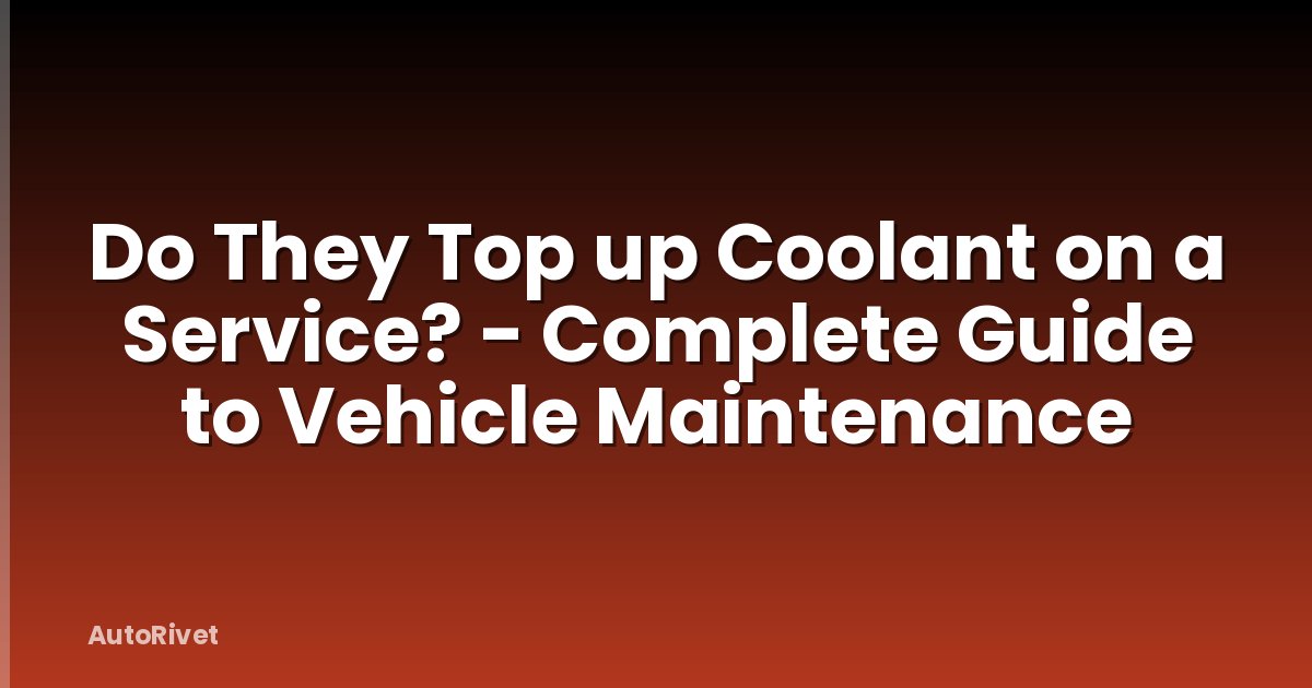 Do They Top up Coolant on a Service? - Complete Guide to Vehicle Maintenance