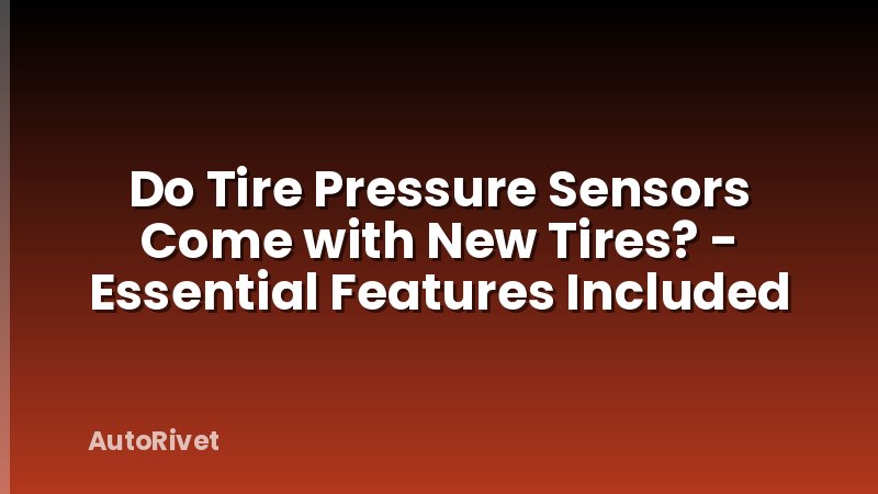 Do Tire Pressure Sensors Come with New Tires? - Essential Features Included