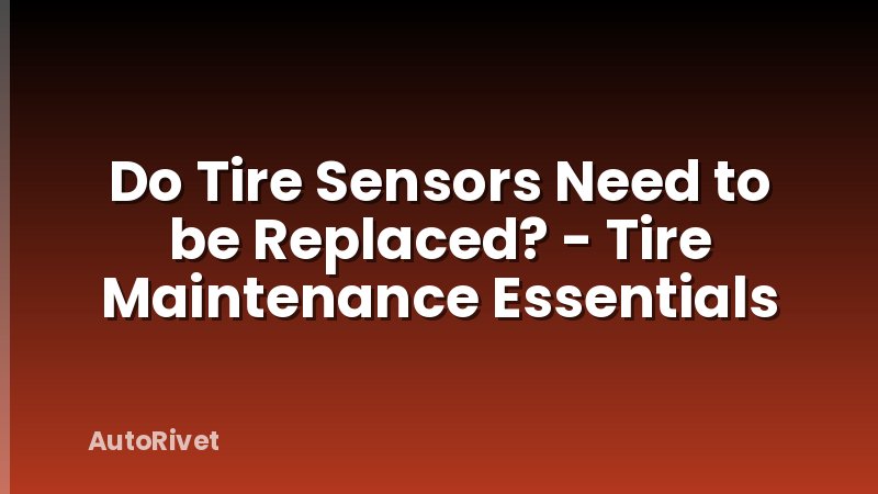 Do Tire Sensors Need to be Replaced? - Tire Maintenance Essentials