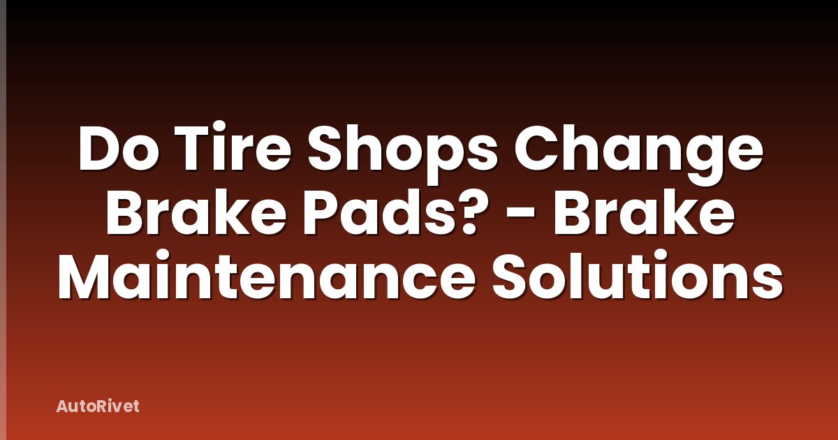 Do Tire Shops Change Brake Pads? - Brake Maintenance Solutions