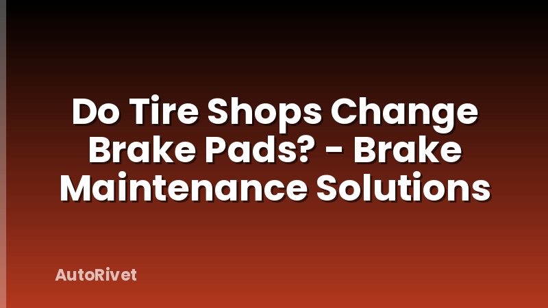 Do Tire Shops Change Brake Pads? - Brake Maintenance Solutions
