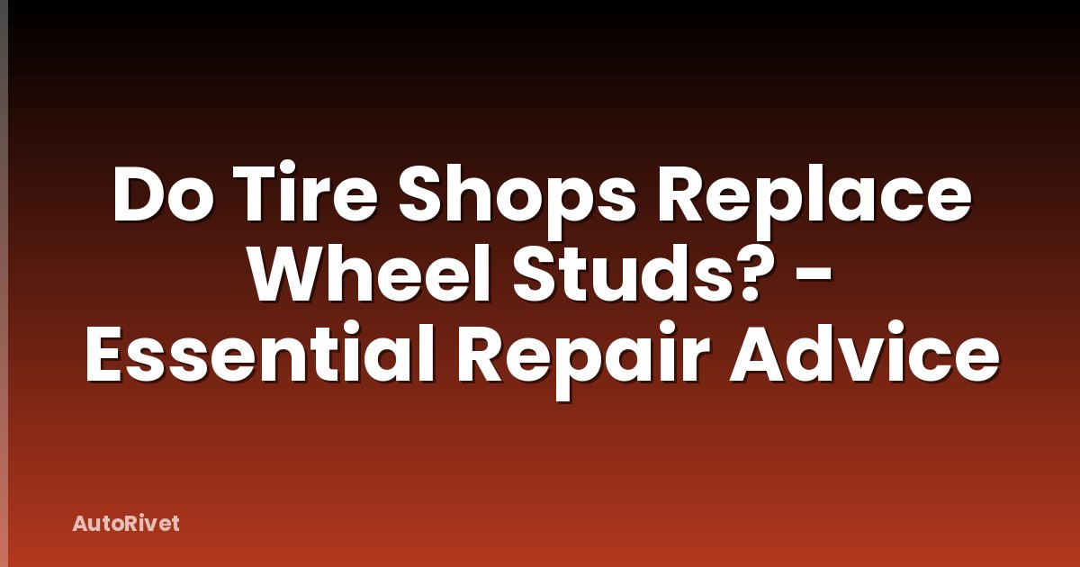 Do Tire Shops Replace Wheel Studs? - Essential Repair Advice