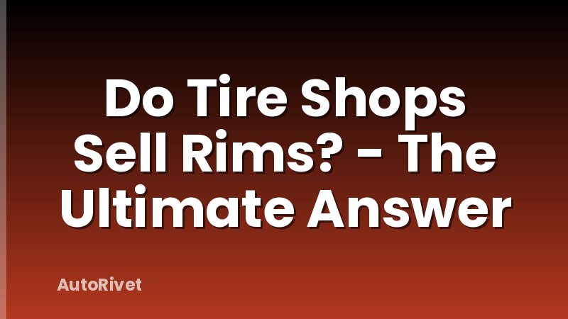 Do Tire Shops Sell Rims? - The Ultimate Answer