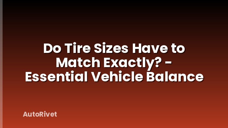 Do Tire Sizes Have to Match Exactly? - Essential Vehicle Balance