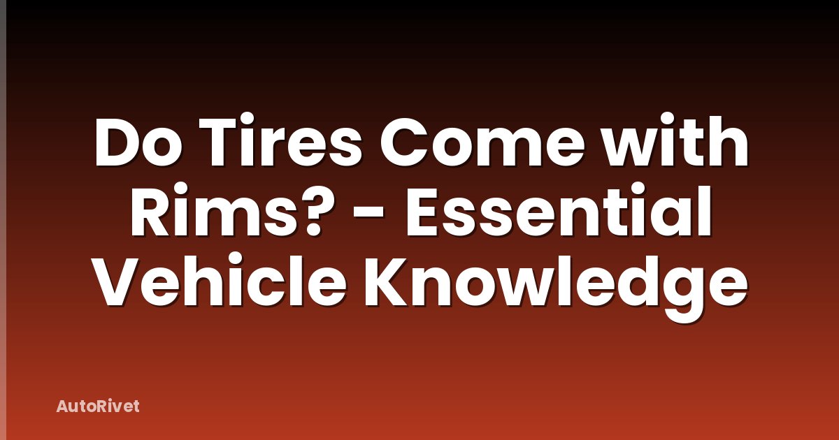 Do Tires Come with Rims? - Essential Vehicle Knowledge