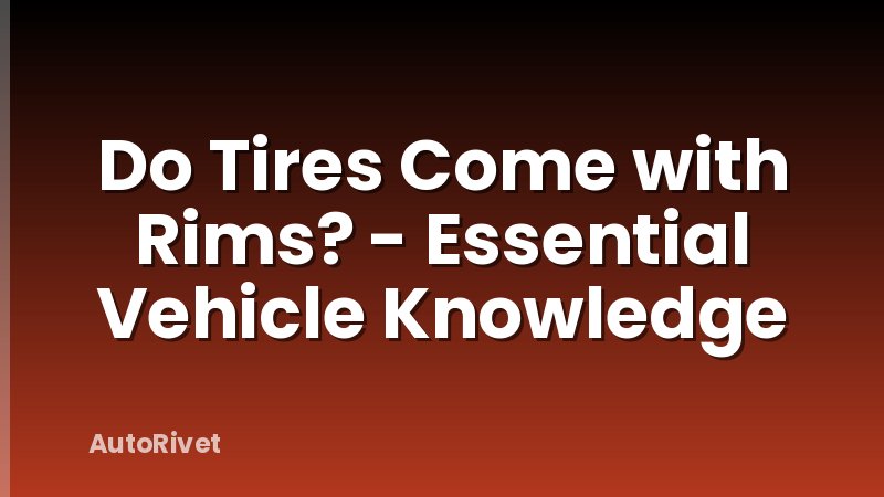 Do Tires Come with Rims? - Essential Vehicle Knowledge