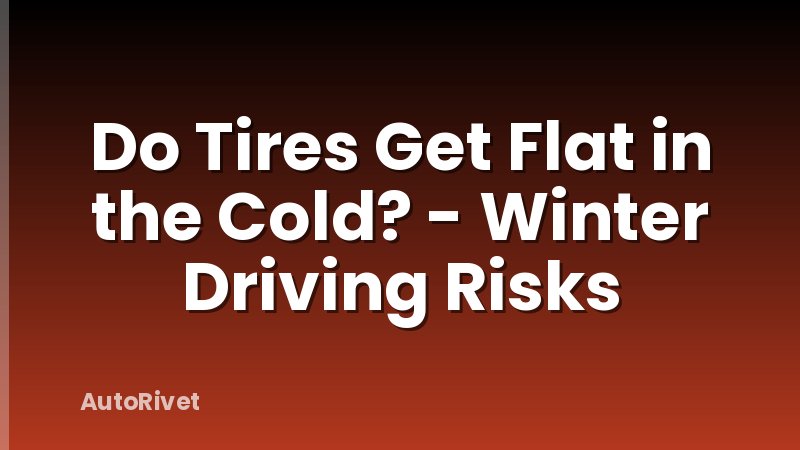 Do Tires Get Flat in the Cold? - Winter Driving Risks