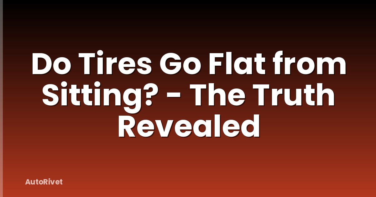 Do Tires Go Flat from Sitting? - The Truth Revealed