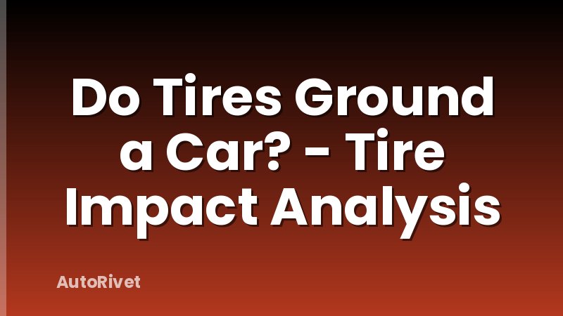 Do Tires Ground a Car? - Tire Impact Analysis