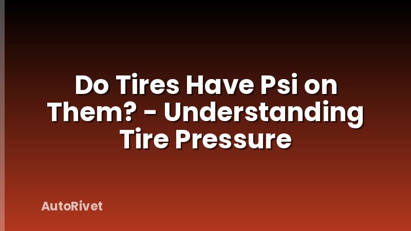Do Tires Have Psi on Them? - Understanding Tire Pressure