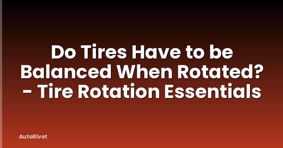 Do Tires Have to be Balanced When Rotated? - Tire Rotation Essentials