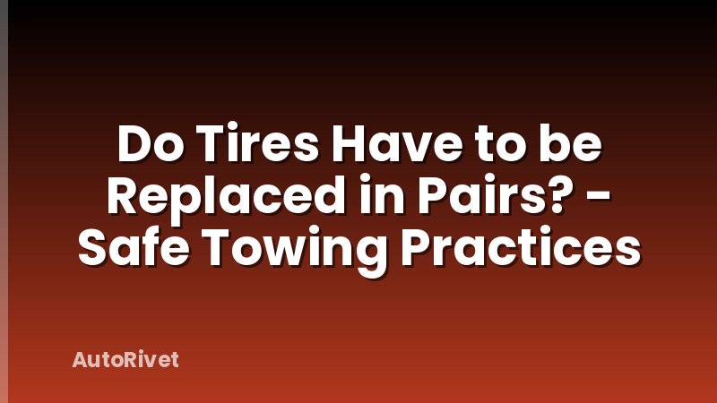 Do Tires Have to be Replaced in Pairs? - Safe Towing Practices
