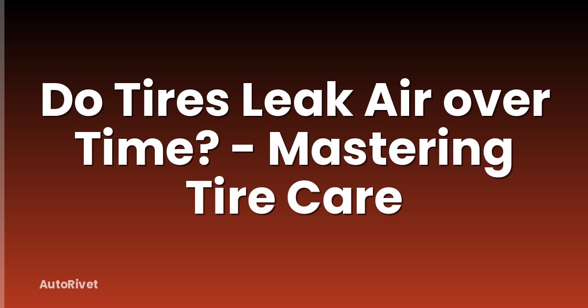 Do Tires Leak Air over Time? - Mastering Tire Care