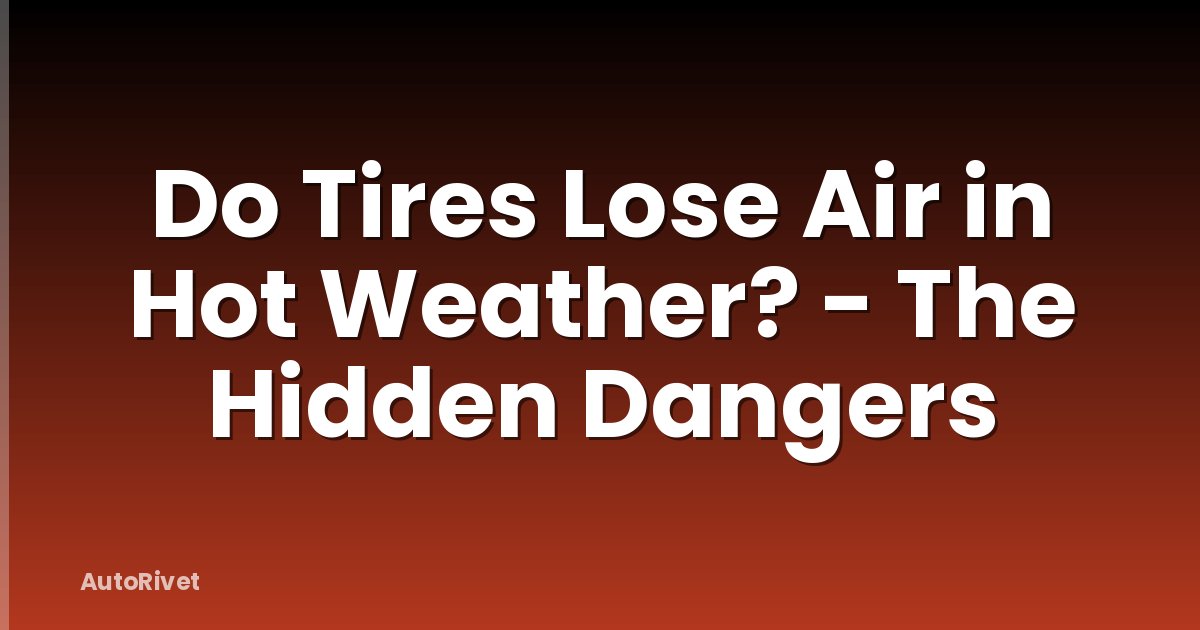 Do Tires Lose Air in Hot Weather? - The Hidden Dangers