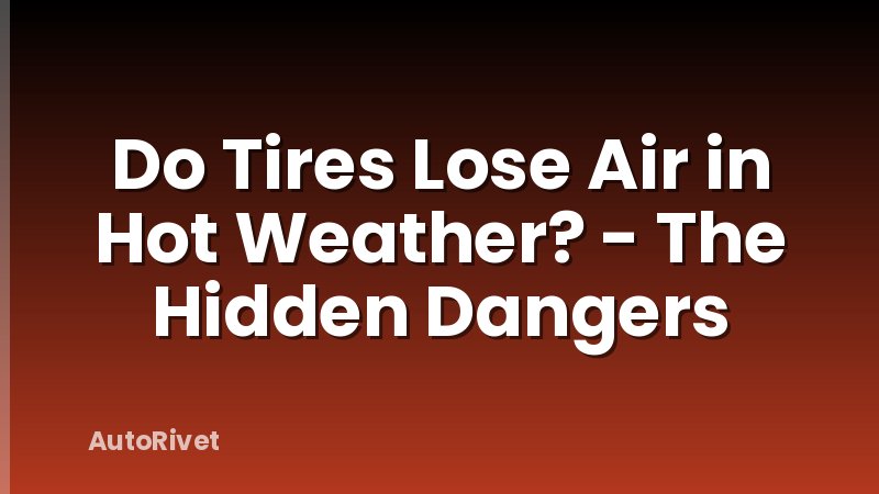 Do Tires Lose Air in Hot Weather? - The Hidden Dangers