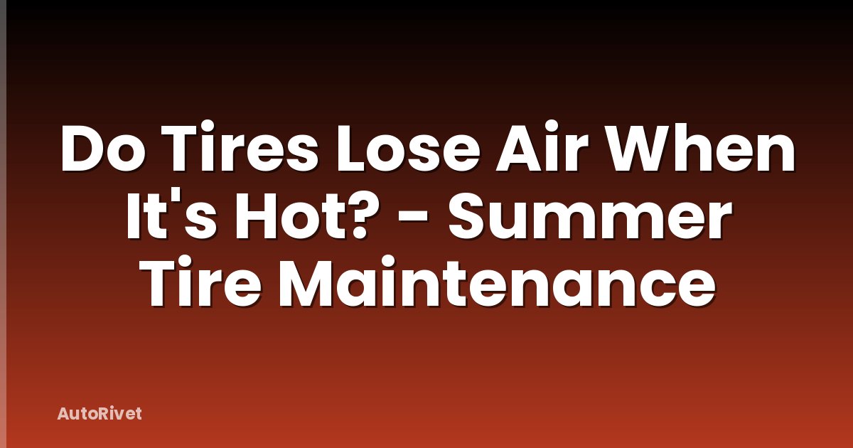 Do Tires Lose Air When It's Hot? - Summer Tire Maintenance