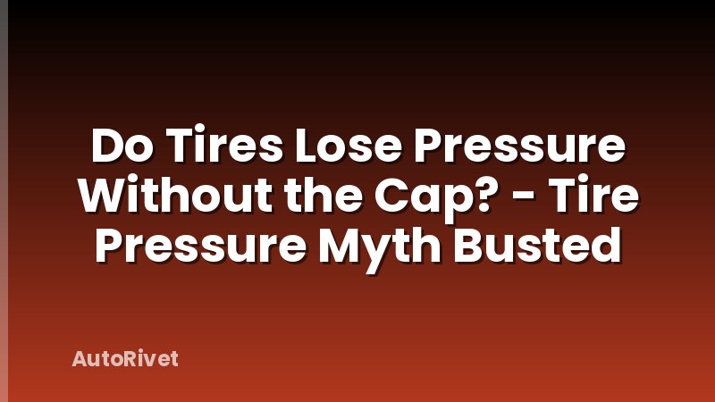Do Tires Lose Pressure Without the Cap? - Tire Pressure Myth Busted