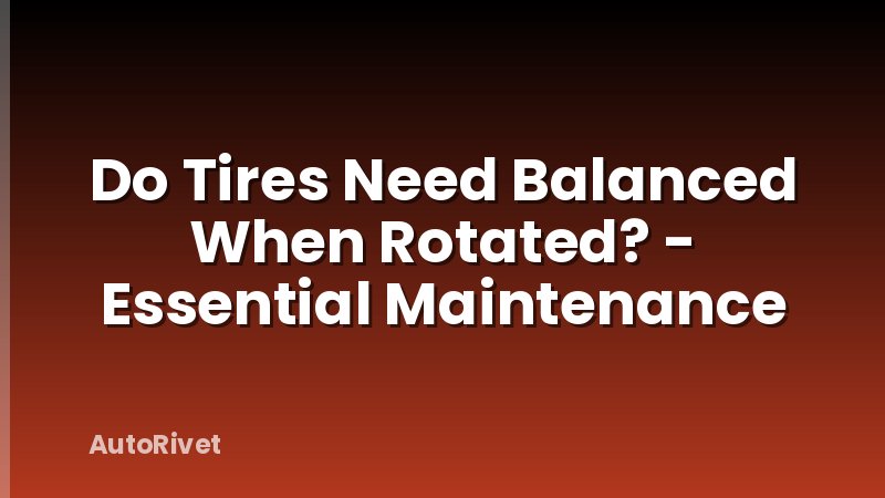 Do Tires Need Balanced When Rotated? - Essential Maintenance