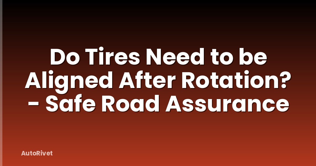 Do Tires Need to be Aligned After Rotation? - Safe Road Assurance