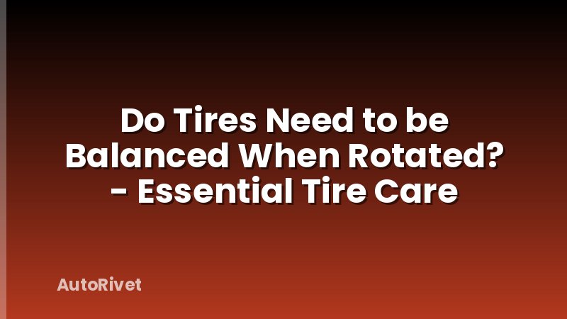 Do Tires Need to be Balanced When Rotated? - Essential Tire Care