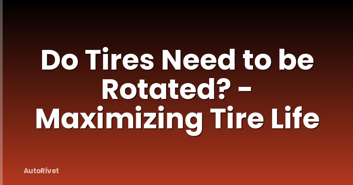 Do Tires Need to be Rotated? - Maximizing Tire Life
