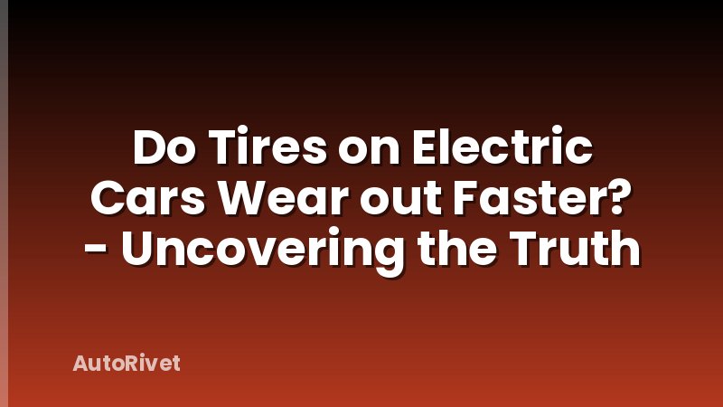 Do Tires on Electric Cars Wear out Faster? - Uncovering the Truth