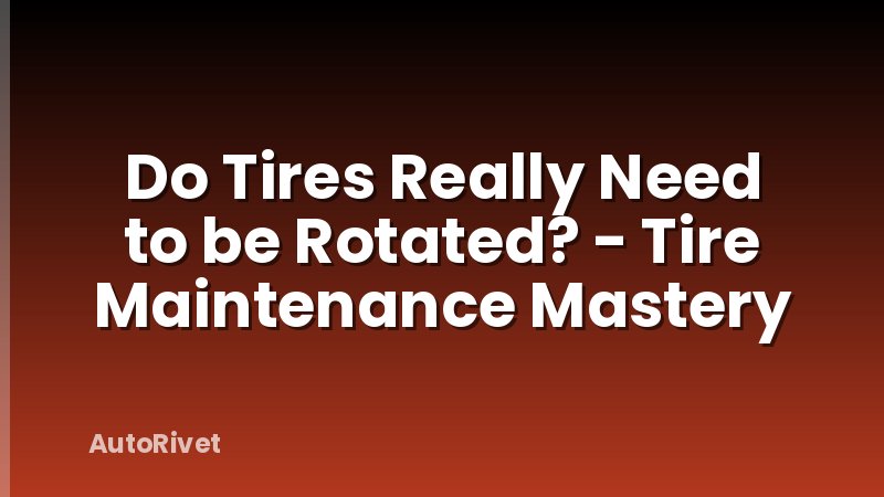 Do Tires Really Need to be Rotated? - Tire Maintenance Mastery