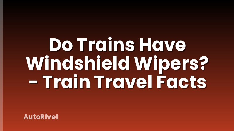 Do Trains Have Windshield Wipers? - Train Travel Facts