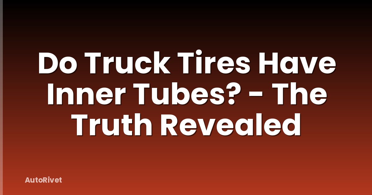 Do Truck Tires Have Inner Tubes? - The Truth Revealed