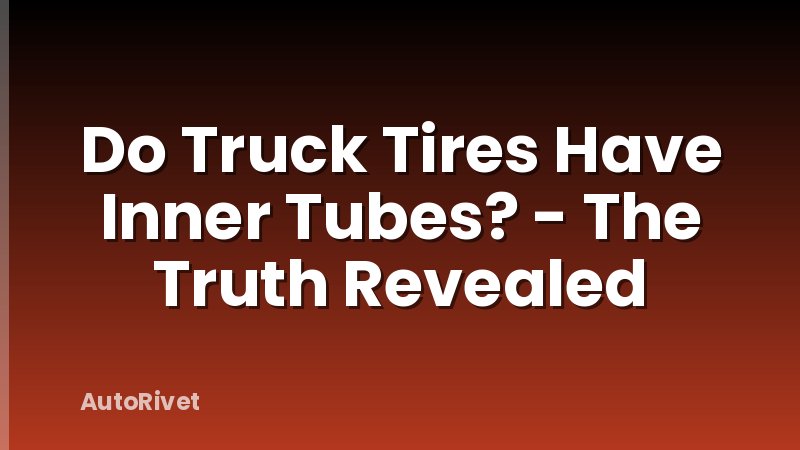 Do Truck Tires Have Inner Tubes? - The Truth Revealed
