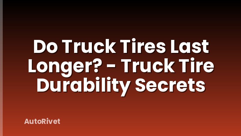 Do Truck Tires Last Longer? - Truck Tire Durability Secrets