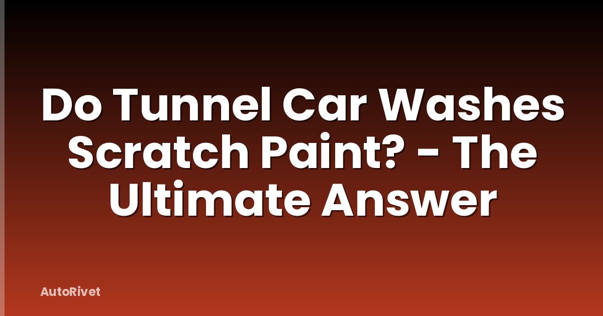 Do Tunnel Car Washes Scratch Paint? - The Ultimate Answer