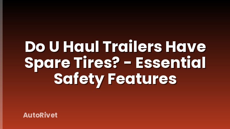 Do U Haul Trailers Have Spare Tires? - Essential Safety Features