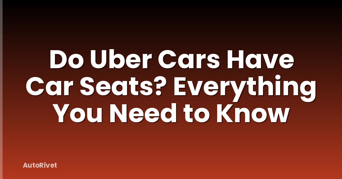 Do Uber Cars Have Car Seats? Everything You Need to Know