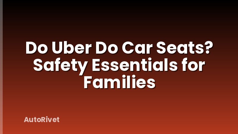 Do Uber Do Car Seats? Safety Essentials for Families