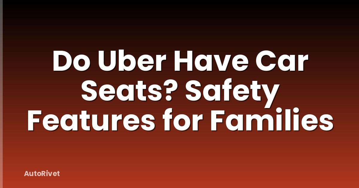 Do Uber Have Car Seats? Safety Features for Families