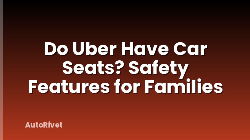Do Uber Have Car Seats? Safety Features for Families